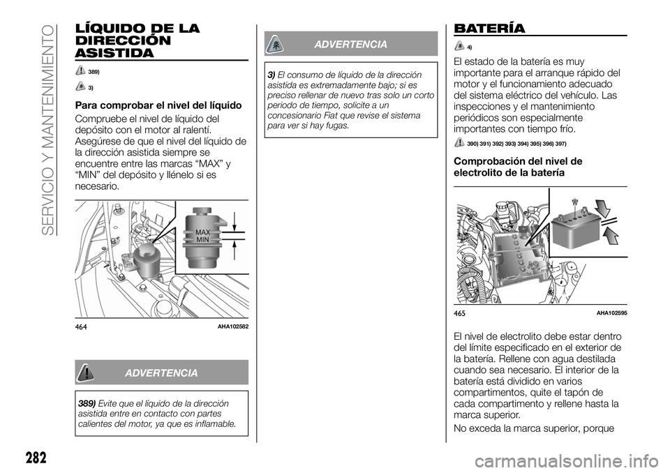 FIAT FULLBACK 2018  Manual de Empleo y Cuidado (in Spanish) LÍQUIDO DE LA
DIRECCIÓN
ASISTIDA
389)
3)
Para comprobar el nivel del líquido
Compruebe el nivel de líquido del
depósito con el motor al ralentí.
Asegúrese de que el nivel del líquido de
la dir