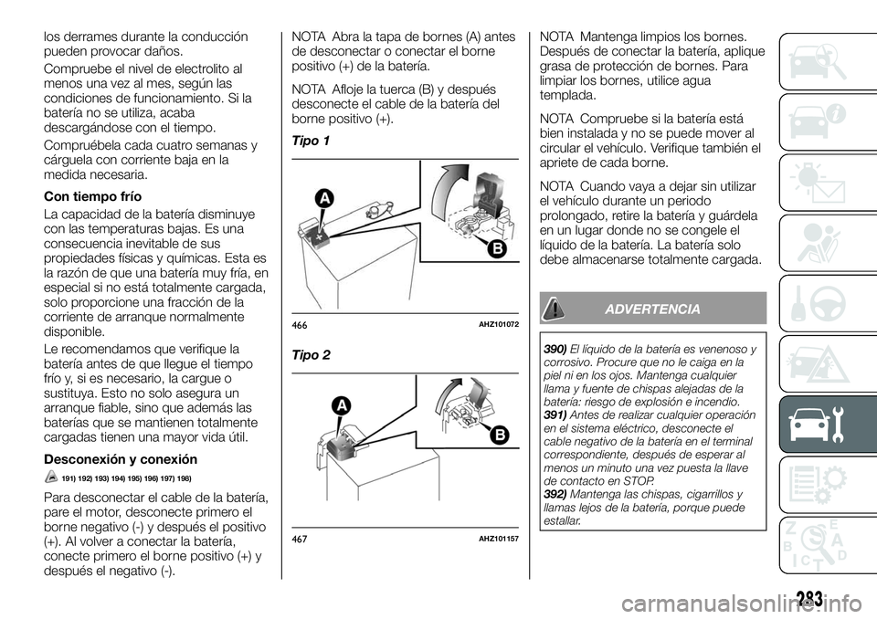 FIAT FULLBACK 2018  Manual de Empleo y Cuidado (in Spanish) los derrames durante la conducción
pueden provocar daños.
Compruebe el nivel de electrolito al
menos una vez al mes, según las
condiciones de funcionamiento. Si la
batería no se utiliza, acaba
des