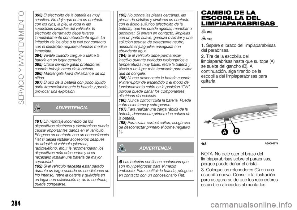 FIAT FULLBACK 2018  Manual de Empleo y Cuidado (in Spanish) 393)El electrolito de la batería es muy
cáustico. No deje que entre en contacto
con los ojos, la piel, la ropa ni las
superficies pintadas del vehículo. El
electrolito derramado debe lavarse
inmedi