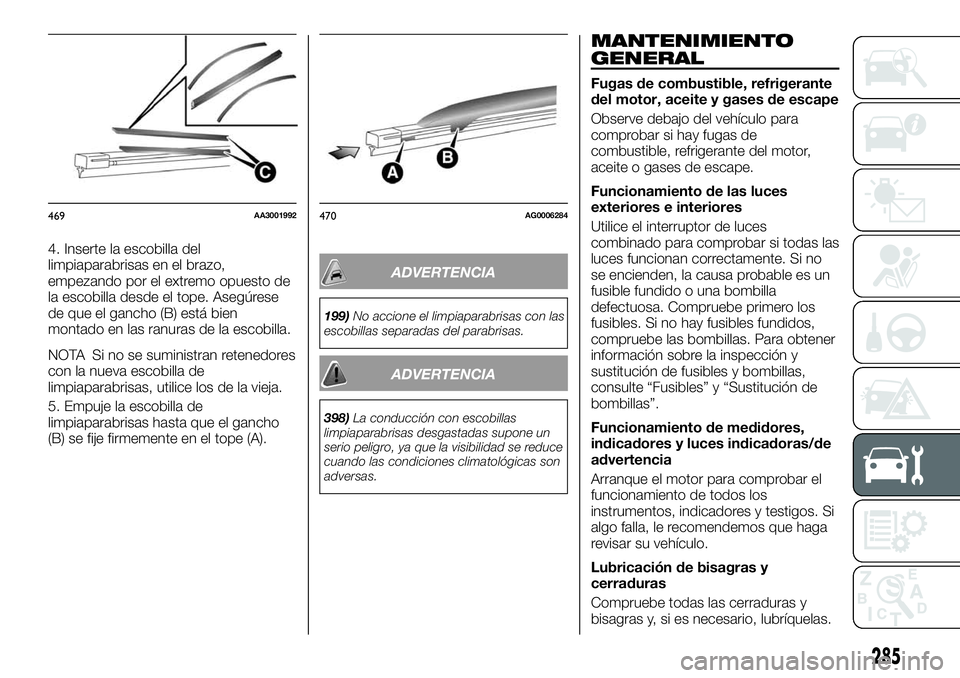 FIAT FULLBACK 2018  Manual de Empleo y Cuidado (in Spanish) 4. Inserte la escobilla del
limpiaparabrisas en el brazo,
empezando por el extremo opuesto de
la escobilla desde el tope. Asegúrese
de que el gancho (B) está bien
montado en las ranuras de la escobi