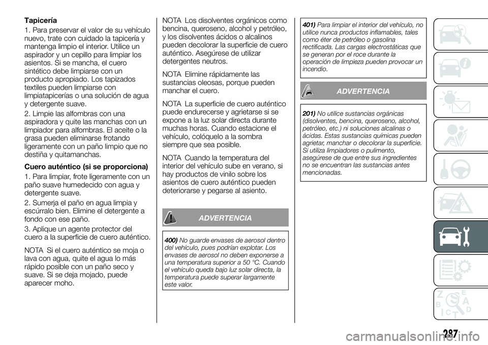 FIAT FULLBACK 2018  Manual de Empleo y Cuidado (in Spanish) Tapicería
1. Para preservar el valor de su vehículo
nuevo, trate con cuidado la tapicería y
mantenga limpio el interior. Utilice un
aspirador y un cepillo para limpiar los
asientos. Si se mancha, e