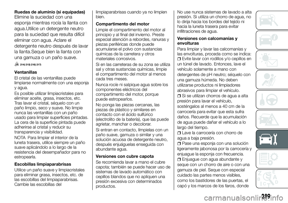 FIAT FULLBACK 2018  Manual de Empleo y Cuidado (in Spanish) Ruedas de aluminio (si equipadas)
Elimine la suciedad con una
esponja mientras rocía la llanta con
agua.Utilice un detergente neutro
para la suciedad que resulta difícil
eliminar con agua. Aclare el