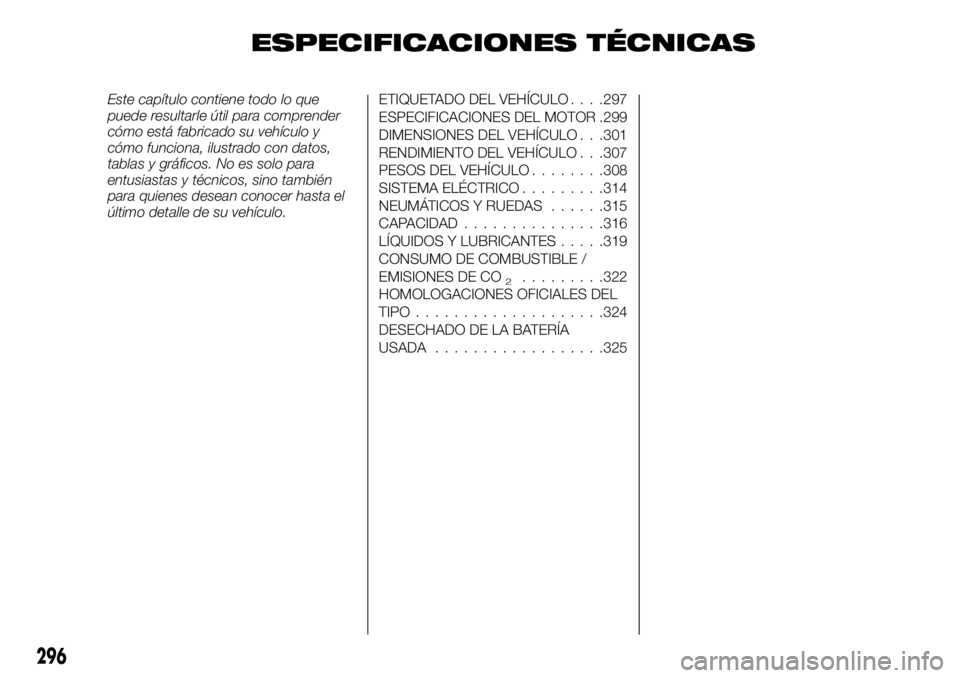 FIAT FULLBACK 2018  Manual de Empleo y Cuidado (in Spanish) ESPECIFICACIONES TÉCNICAS
Este capítulo contiene todo lo que
puede resultarle útil para comprender
cómo está fabricado su vehículo y
cómo funciona, ilustrado con datos,
tablas y gráficos. No e