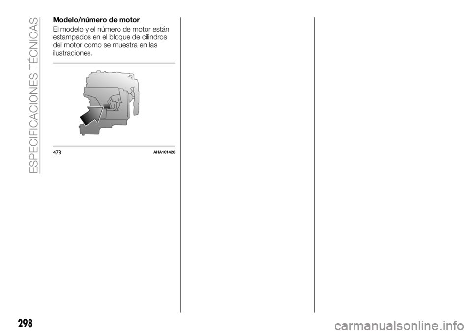 FIAT FULLBACK 2018  Manual de Empleo y Cuidado (in Spanish) Modelo/número de motor
El modelo y el número de motor están
estampados en el bloque de cilindros
del motor como se muestra en las
ilustraciones.
478AHA101426
298
ESPECIFICACIONES TÉCNICAS 