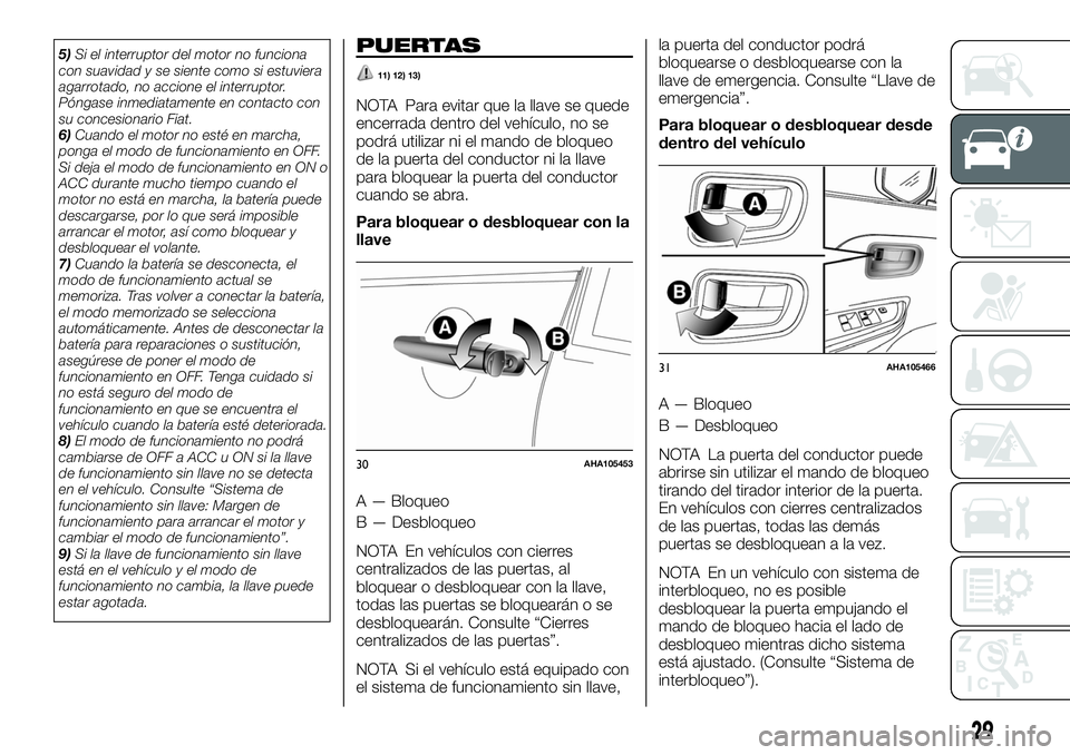 FIAT FULLBACK 2018  Manual de Empleo y Cuidado (in Spanish) 5)Si el interruptor del motor no funciona
con suavidad y se siente como si estuviera
agarrotado, no accione el interruptor.
Póngase inmediatamente en contacto con
su concesionario Fiat.
6)Cuando el m