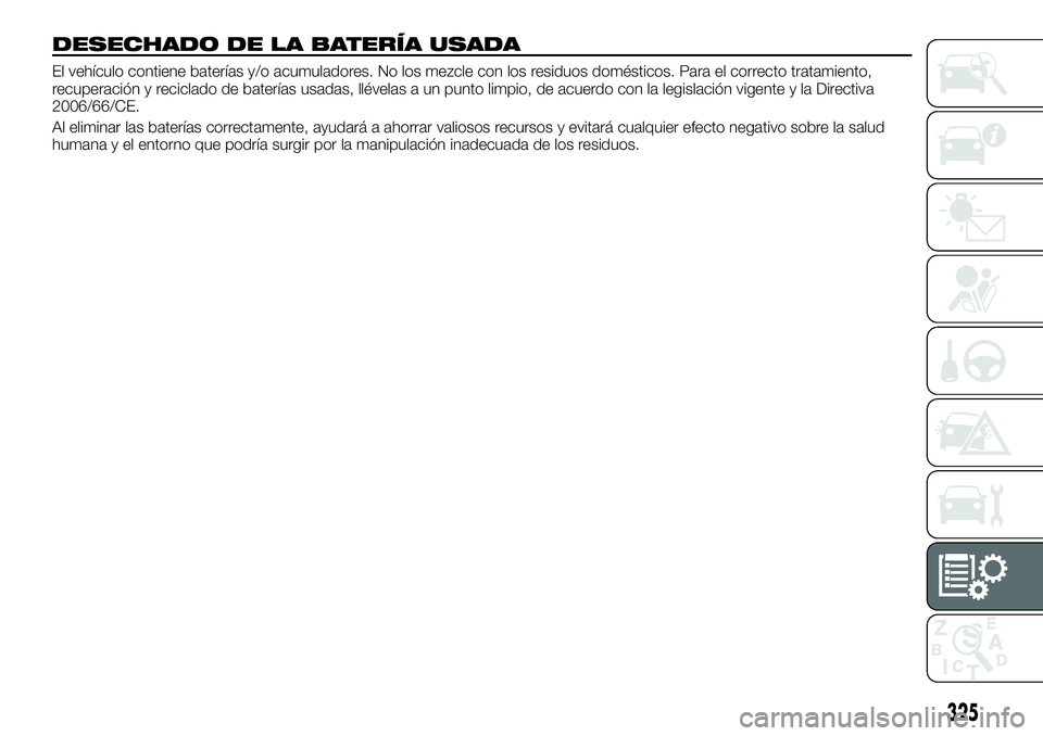 FIAT FULLBACK 2018  Manual de Empleo y Cuidado (in Spanish) DESECHADO DE LA BATERÍA USADA
El vehículo contiene baterías y/o acumuladores. No los mezcle con los residuos domésticos. Para el correcto tratamiento,
recuperación y reciclado de baterías usadas