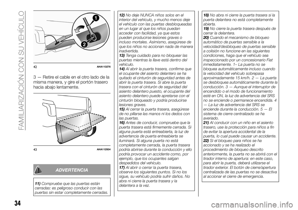 FIAT FULLBACK 2018  Manual de Empleo y Cuidado (in Spanish) 3 — Retire el cable en el otro lado de la
misma manera, y gire el portón trasero
hacia abajo lentamente.
ADVERTENCIA
11)Compruebe que las puertas están
cerradas: es peligroso conducir con las
puer