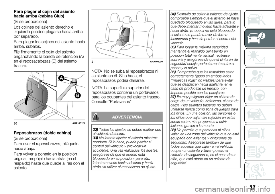 FIAT FULLBACK 2018  Manual de Empleo y Cuidado (in Spanish) Para plegar el cojín del asiento
hacia arriba (cabina Club)
(Si se proporciona)
Los cojines del asiento derecho e
izquierdo pueden plegarse hacia arriba
por separado.
Para plegar los cojines del asie
