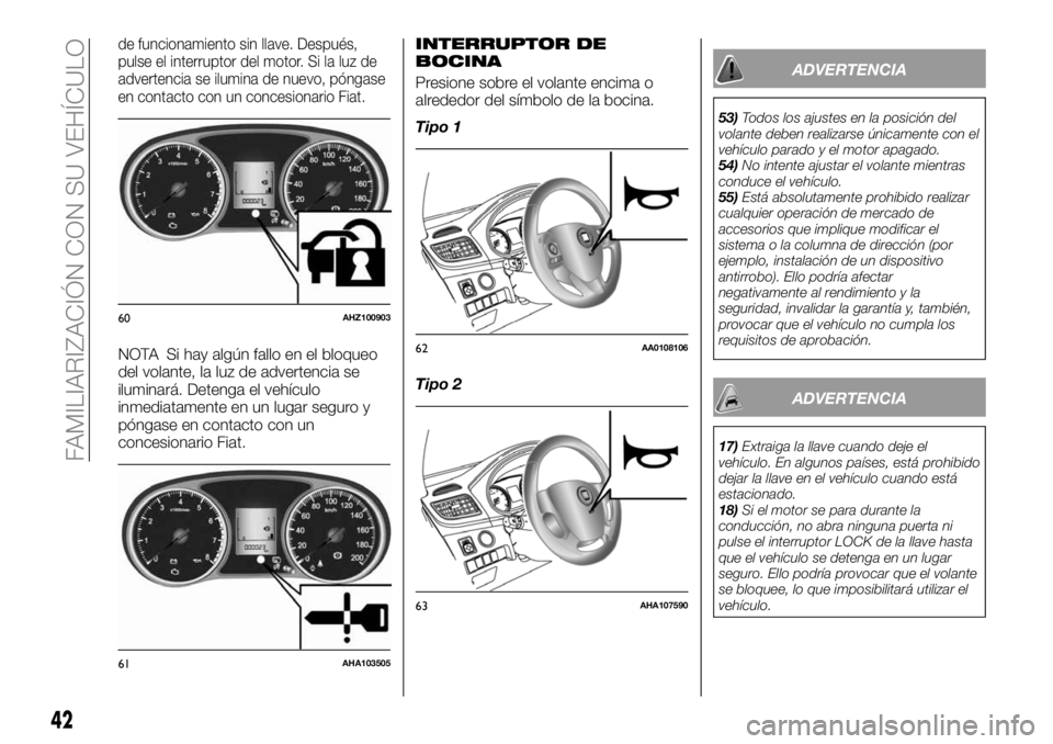 FIAT FULLBACK 2018  Manual de Empleo y Cuidado (in Spanish) de funcionamiento sin llave. Después,
pulse el interruptor del motor. Si la luz de
advertencia se ilumina de nuevo, póngase
en contacto con un concesionario Fiat.
NOTA Si hay algún fallo en el bloq