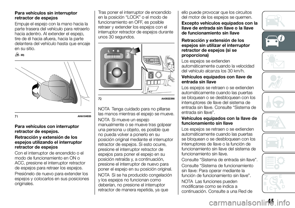 FIAT FULLBACK 2018  Manual de Empleo y Cuidado (in Spanish) Para vehículos sin interruptor
retractor de espejos
Empuje el espejo con la mano hacia la
parte trasera del vehículo para retraerlo
hacia adentro. Al extender el espejo,
tire de él hacia afuera, ha