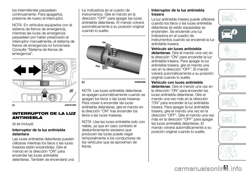FIAT FULLBACK 2018 Manual de Empleo y Cuidado (in Spanish) los intermitentes parpadean
continuamente. Para apagarlos,
presione de nuevo el interruptor.
NOTA En vehículos equipados con el
sistema de frenos de emergencia,
mientras las luces de emergencia
parpa FIAT FULLBACK 2018 Manual de Empleo y Cuidado (in Spanish) los intermitentes parpadean
continuamente. Para apagarlos,
presione de nuevo el interruptor.
NOTA En vehículos equipados con el
sistema de frenos de emergencia,
mientras las luces de emergencia
parpa