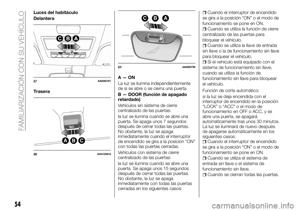 FIAT FULLBACK 2018 Manual de Empleo y Cuidado (in Spanish) Luces del habitáculo
Delantera
TraseraA—ON
La luz se ilumina independientemente
de si se abre o se cierra una puerta.
B — DOOR (función de apagado
retardado)
Vehículos sin sistema de cierre
cen FIAT FULLBACK 2018 Manual de Empleo y Cuidado (in Spanish) Luces del habitáculo
Delantera
TraseraA—ON
La luz se ilumina independientemente
de si se abre o se cierra una puerta.
B — DOOR (función de apagado
retardado)
Vehículos sin sistema de cierre
cen