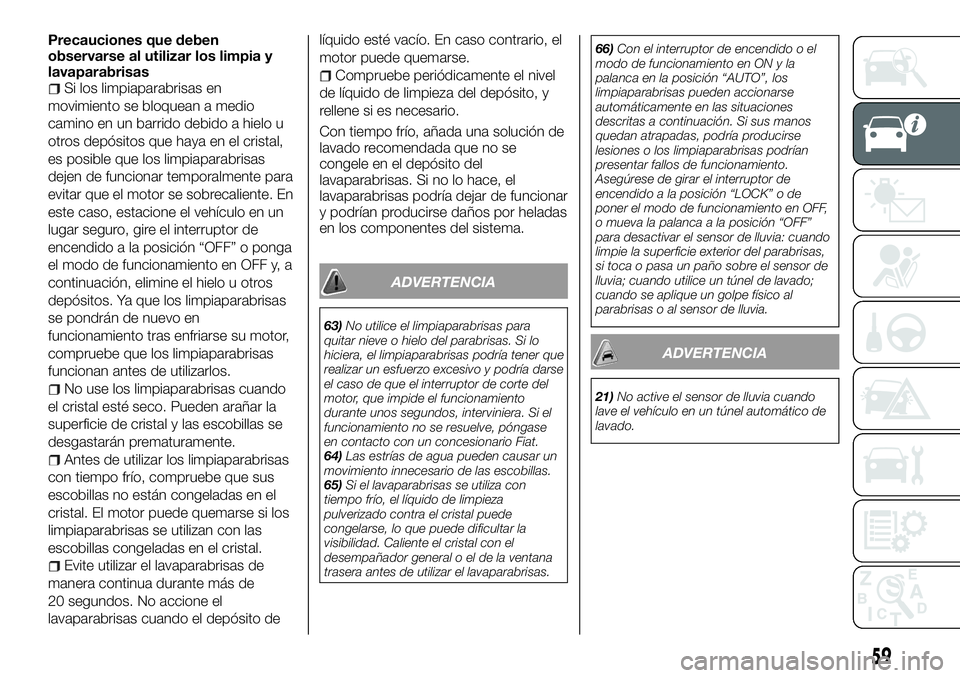 FIAT FULLBACK 2018 Manual de Empleo y Cuidado (in Spanish) Precauciones que deben
observarse al utilizar los limpia y
lavaparabrisas
Si los limpiaparabrisas en
movimiento se bloquean a medio
camino en un barrido debido a hielo u
otros depósitos que haya en e FIAT FULLBACK 2018 Manual de Empleo y Cuidado (in Spanish) Precauciones que deben
observarse al utilizar los limpia y
lavaparabrisas
Si los limpiaparabrisas en
movimiento se bloquean a medio
camino en un barrido debido a hielo u
otros depósitos que haya en e