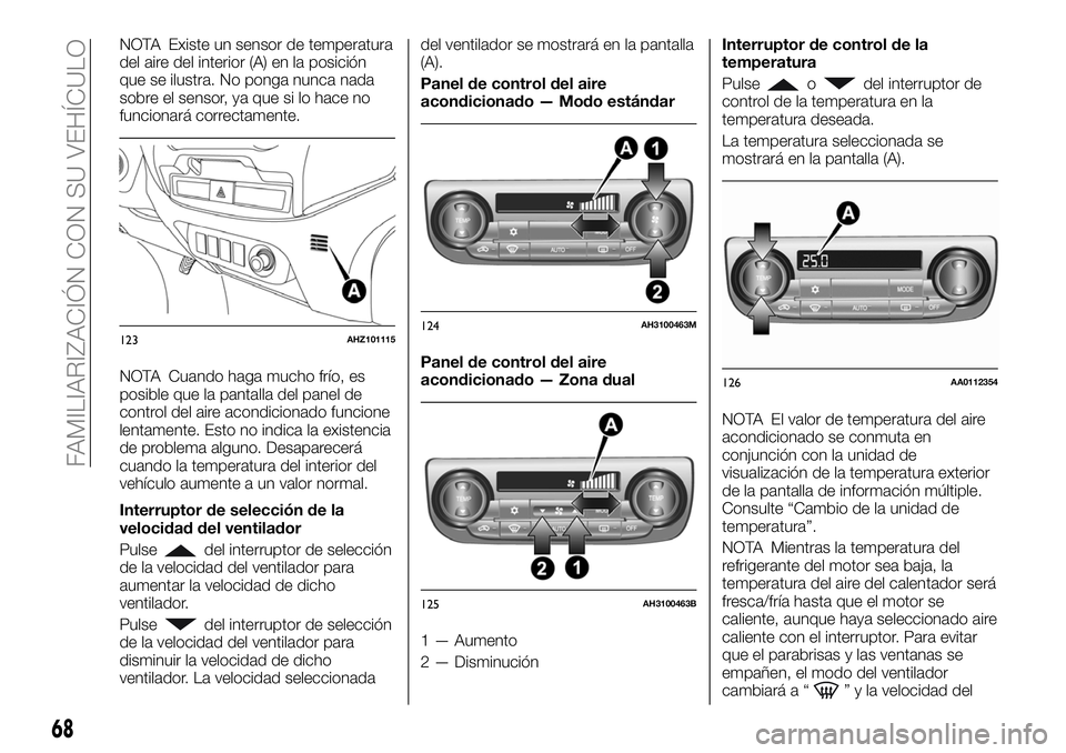 FIAT FULLBACK 2018  Manual de Empleo y Cuidado (in Spanish) NOTA Existe un sensor de temperatura
del aire del interior (A) en la posición
que se ilustra. No ponga nunca nada
sobre el sensor, ya que si lo hace no
funcionará correctamente.
NOTA Cuando haga muc