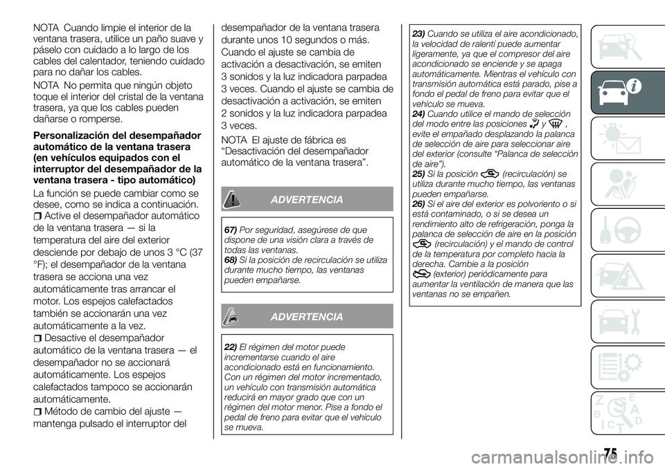 FIAT FULLBACK 2018 Manual de Empleo y Cuidado (in Spanish) NOTA Cuando limpie el interior de la
ventana trasera, utilice un paño suave y
páselo con cuidado a lo largo de los
cables del calentador, teniendo cuidado
para no dañar los cables.
NOTA No permita FIAT FULLBACK 2018 Manual de Empleo y Cuidado (in Spanish) NOTA Cuando limpie el interior de la
ventana trasera, utilice un paño suave y
páselo con cuidado a lo largo de los
cables del calentador, teniendo cuidado
para no dañar los cables.
NOTA No permita