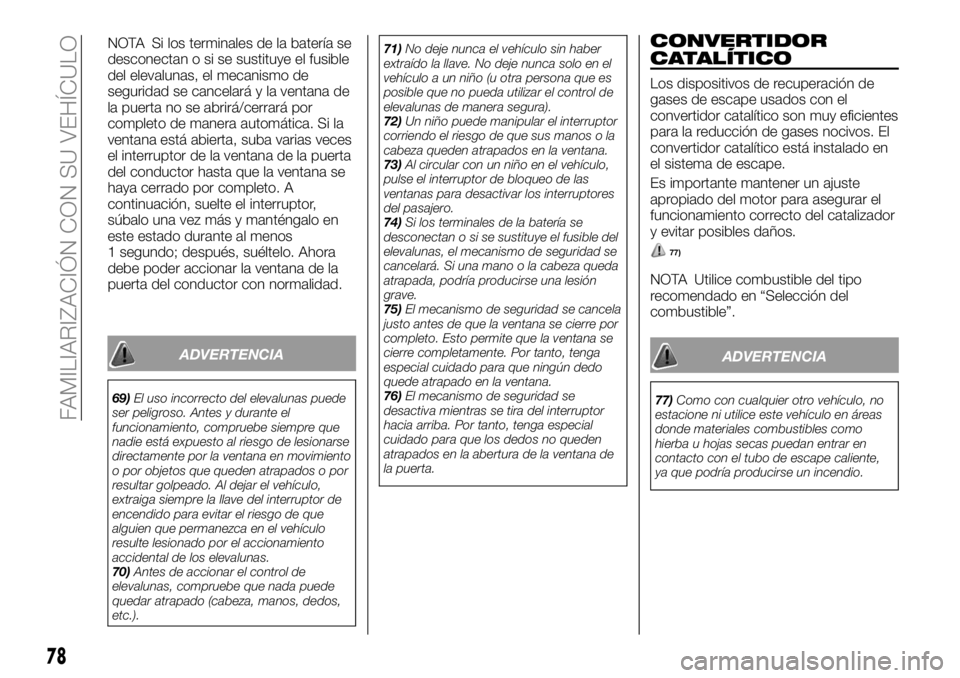FIAT FULLBACK 2018 Manual de Empleo y Cuidado (in Spanish) NOTA Si los terminales de la batería se
desconectan o si se sustituye el fusible
del elevalunas, el mecanismo de
seguridad se cancelará y la ventana de
la puerta no se abrirá/cerrará por
completo FIAT FULLBACK 2018 Manual de Empleo y Cuidado (in Spanish) NOTA Si los terminales de la batería se
desconectan o si se sustituye el fusible
del elevalunas, el mecanismo de
seguridad se cancelará y la ventana de
la puerta no se abrirá/cerrará por
completo