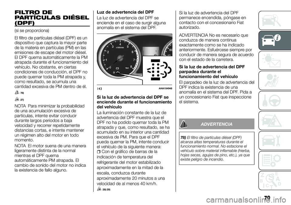 FIAT FULLBACK 2018  Manual de Empleo y Cuidado (in Spanish) FILTRO DE
PARTÍCULAS DIÉSEL
(DPF)
(si se proporciona)
El filtro de partículas diésel (DPF) es un
dispositivo que captura la mayor parte
de la materia en partículas (PM) en las
emisiones de escape
