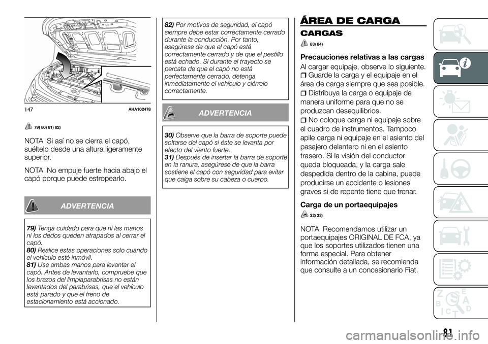 FIAT FULLBACK 2018  Manual de Empleo y Cuidado (in Spanish) 79) 80) 81) 82)
NOTA Si así no se cierra el capó,
suéltelo desde una altura ligeramente
superior.
NOTA No empuje fuerte hacia abajo el
capó porque puede estropearlo.
ADVERTENCIA
79)Tenga cuidado p