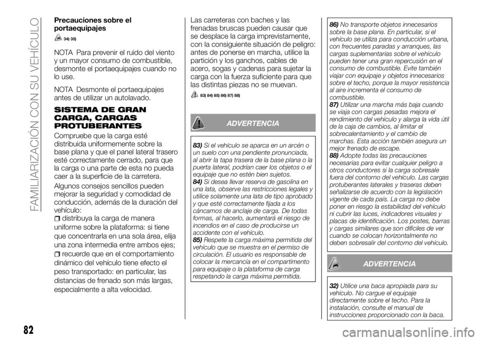 FIAT FULLBACK 2018  Manual de Empleo y Cuidado (in Spanish) Precauciones sobre el
portaequipajes
34) 35)
NOTA Para prevenir el ruido del viento
y un mayor consumo de combustible,
desmonte el portaequipajes cuando no
lo use.
NOTA Desmonte el portaequipajes
ante