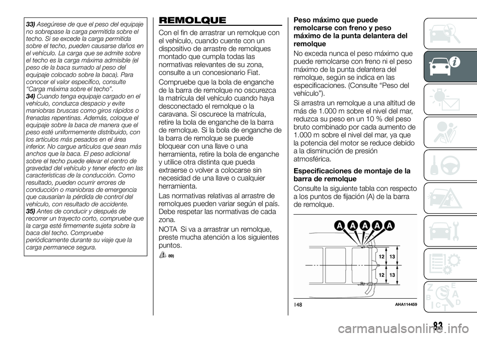 FIAT FULLBACK 2018  Manual de Empleo y Cuidado (in Spanish) 33)Asegúrese de que el peso del equipaje
no sobrepase la carga permitida sobre el
techo. Si se excede la carga permitida
sobre el techo, pueden causarse daños en
el vehículo. La carga que se admite