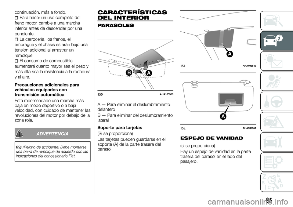 FIAT FULLBACK 2018  Manual de Empleo y Cuidado (in Spanish) continuación, más a fondo.
Para hacer un uso completo del
freno motor, cambie a una marcha
inferior antes de descender por una
pendiente.
La carrocería, los frenos, el
embrague y el chasis estarán