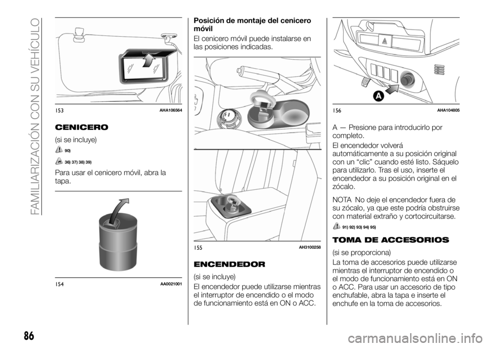 FIAT FULLBACK 2018  Manual de Empleo y Cuidado (in Spanish) CENICERO
(si se incluye)
90)
36) 37) 38) 39)
Para usar el cenicero móvil, abra la
tapa.Posición de montaje del cenicero
móvil
El cenicero móvil puede instalarse en
las posiciones indicadas.
ENCEND