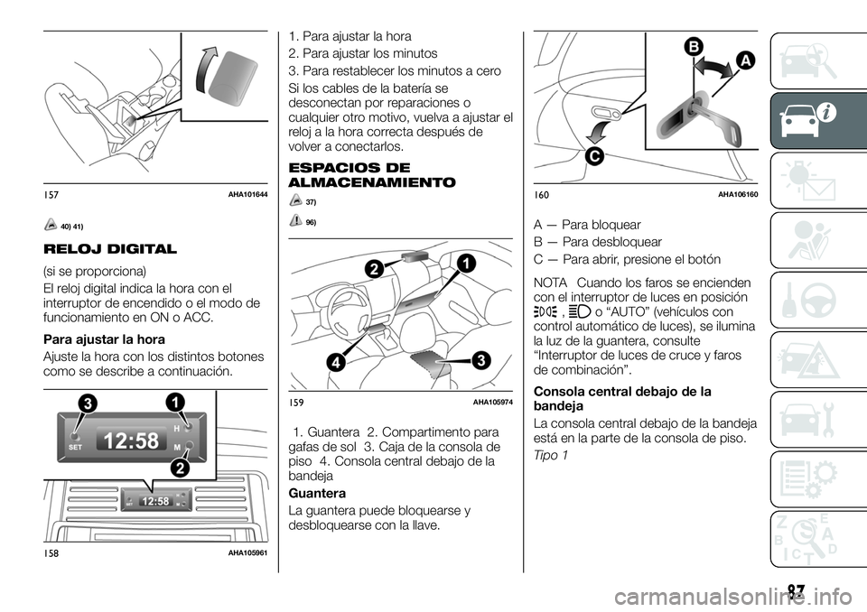 FIAT FULLBACK 2018  Manual de Empleo y Cuidado (in Spanish) 40) 41)
RELOJ DIGITAL
(si se proporciona)
El reloj digital indica la hora con el
interruptor de encendido o el modo de
funcionamiento en ON o ACC.
Para ajustar la hora
Ajuste la hora con los distintos