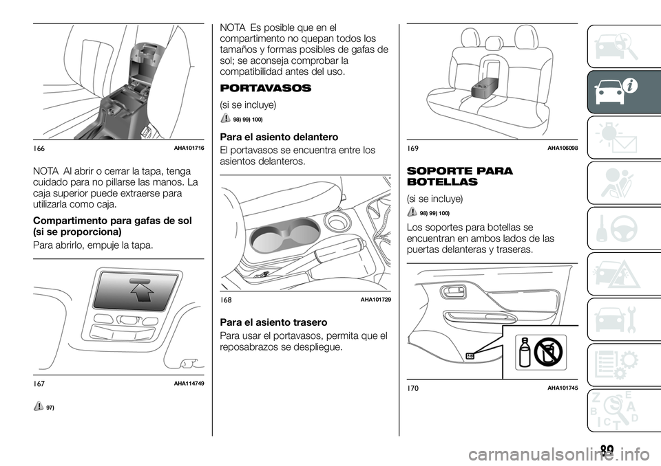 FIAT FULLBACK 2018  Manual de Empleo y Cuidado (in Spanish) NOTA Al abrir o cerrar la tapa, tenga
cuidado para no pillarse las manos. La
caja superior puede extraerse para
utilizarla como caja.
Compartimento para gafas de sol
(si se proporciona)
Para abrirlo, 