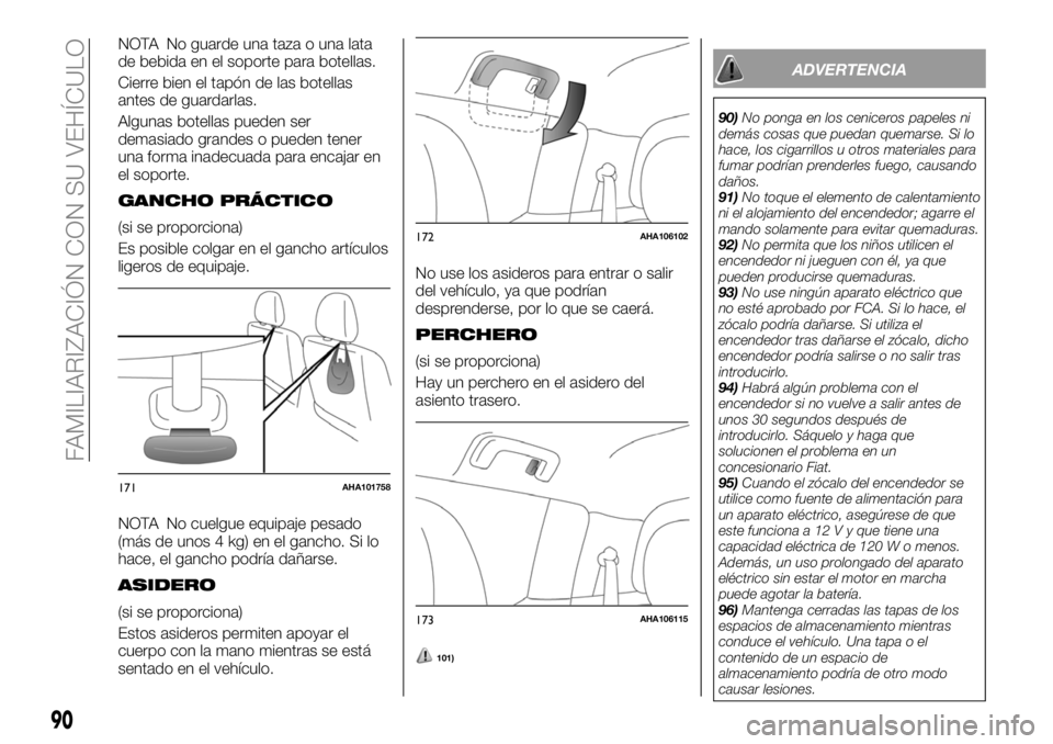 FIAT FULLBACK 2018  Manual de Empleo y Cuidado (in Spanish) NOTA No guarde una taza o una lata
de bebida en el soporte para botellas.
Cierre bien el tapón de las botellas
antes de guardarlas.
Algunas botellas pueden ser
demasiado grandes o pueden tener
una fo