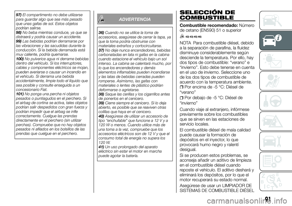 FIAT FULLBACK 2018  Manual de Empleo y Cuidado (in Spanish) 97)El compartimento no debe utilizarse
para guardar algo que sea más pesado
que unas gafas de sol. Estos objetos
podrían salirse.
98)No beba mientras conduce, ya que se
distraerá y podría causar u