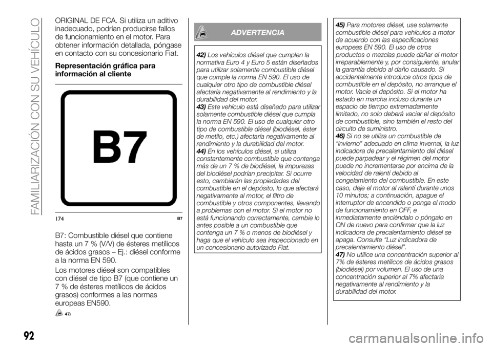 FIAT FULLBACK 2018  Manual de Empleo y Cuidado (in Spanish) ORIGINAL DE FCA. Si utiliza un aditivo
inadecuado, podrían producirse fallos
de funcionamiento en el motor. Para
obtener información detallada, póngase
en contacto con su concesionario Fiat.
Repres