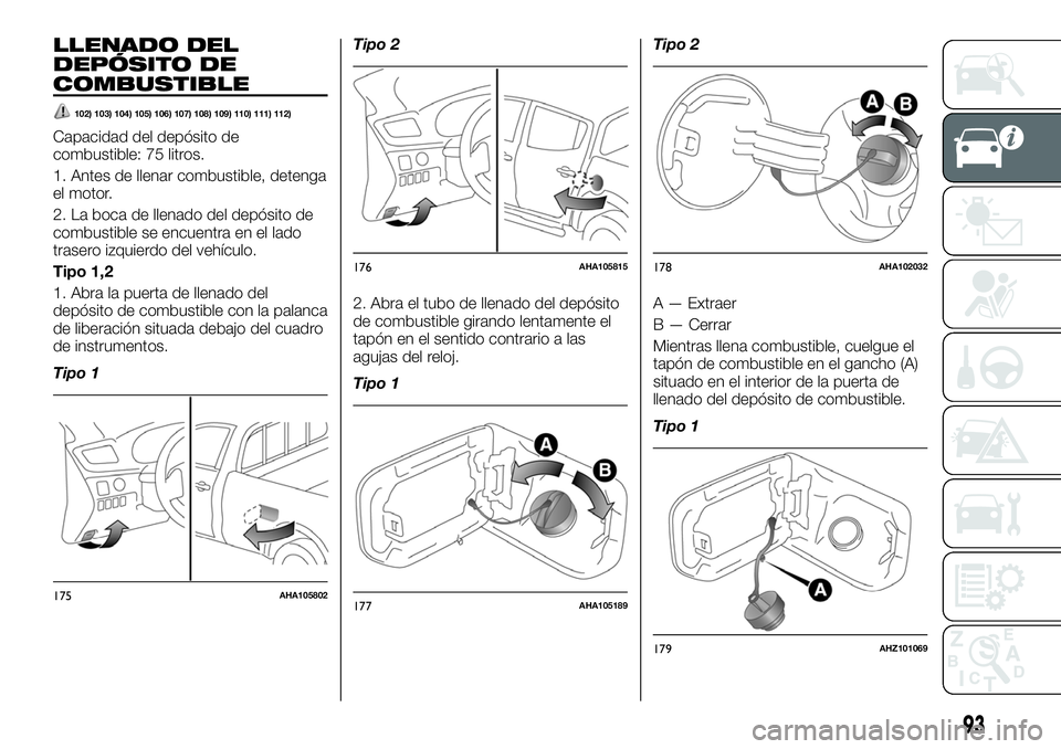 FIAT FULLBACK 2018  Manual de Empleo y Cuidado (in Spanish) LLENADO DEL
DEPÓSITO DE
COMBUSTIBLE
102) 103) 104) 105) 106) 107) 108) 109) 110) 111) 112)
Capacidad del depósito de
combustible: 75 litros.
1. Antes de llenar combustible, detenga
el motor.
2. La b