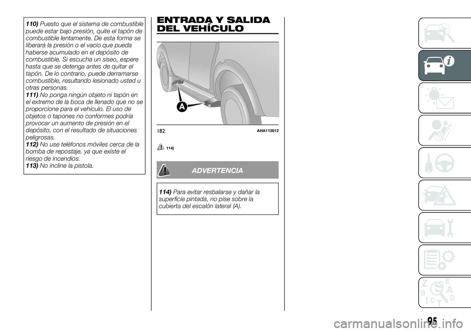 FIAT FULLBACK 2018  Manual de Empleo y Cuidado (in Spanish) 110)Puesto que el sistema de combustible
puede estar bajo presión, quite el tapón de
combustible lentamente. De esta forma se
liberará la presión o el vacío que pueda
haberse acumulado en el dep
