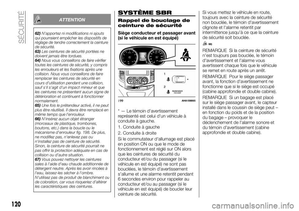 FIAT FULLBACK 2017  Notice dentretien (in French) ATTENTION
62)N'apportez ni modifications ni ajouts
qui pourraient empêcher les dispositifs de
réglage de tendre correctement la ceinture
de sécurité.
63)Les ceintures de sécurité portées ne