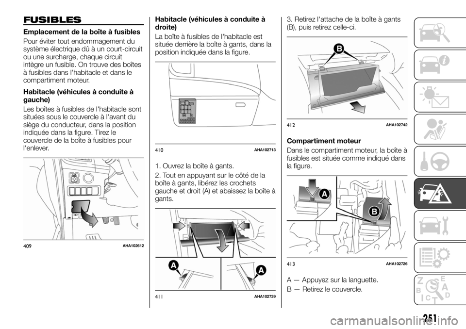 FIAT FULLBACK 2017 Notice dentretien (in French) FUSIBLES
Emplacement de la boîte à fusibles
Pour éviter tout endommagement du
système électrique dû à un court-circuit
ou une surcharge, chaque circuit
intègre un fusible. On trouve des boîte FIAT FULLBACK 2017 Notice dentretien (in French) FUSIBLES
Emplacement de la boîte à fusibles
Pour éviter tout endommagement du
système électrique dû à un court-circuit
ou une surcharge, chaque circuit
intègre un fusible. On trouve des boîte