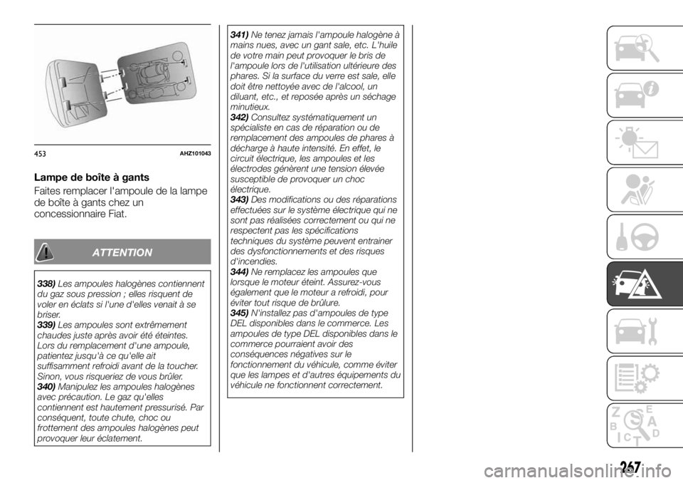 FIAT FULLBACK 2017 Notice dentretien (in French) Lampe de boîte à gants
Faites remplacer l'ampoule de la lampe
de boîte à gants chez un
concessionnaire Fiat.
ATTENTION
338)Les ampoules halogènes contiennent
du gaz sous pression ; elles risq FIAT FULLBACK 2017 Notice dentretien (in French) Lampe de boîte à gants
Faites remplacer l'ampoule de la lampe
de boîte à gants chez un
concessionnaire Fiat.
ATTENTION
338)Les ampoules halogènes contiennent
du gaz sous pression ; elles risq