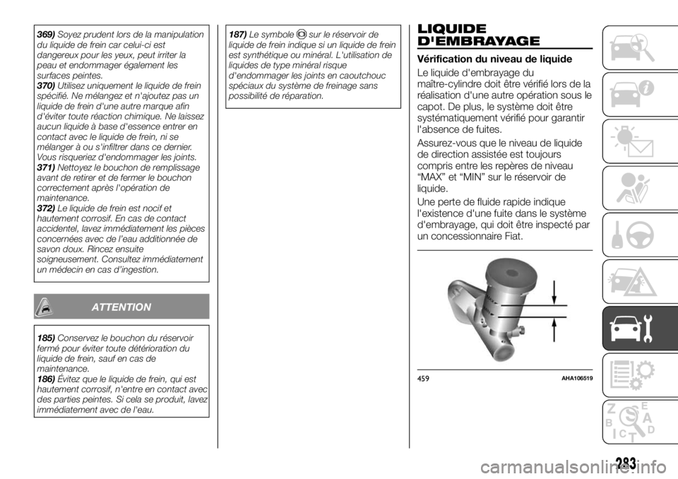 FIAT FULLBACK 2017  Notice dentretien (in French) 369)Soyez prudent lors de la manipulation
du liquide de frein car celui-ci est
dangereux pour les yeux, peut irriter la
peau et endommager également les
surfaces peintes.
370)Utilisez uniquement le l