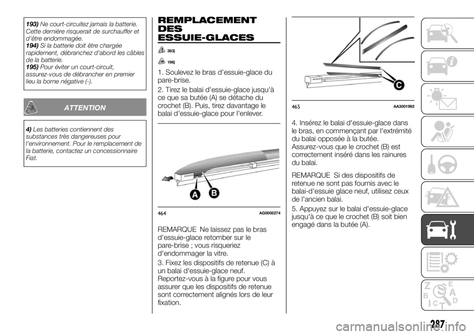 FIAT FULLBACK 2017  Notice dentretien (in French) 193)Ne court-circuitez jamais la batterie.
Cette dernière risquerait de surchauffer et
d'être endommagée.
194)Si la batterie doit être chargée
rapidement, débranchez d'abord les câbles
