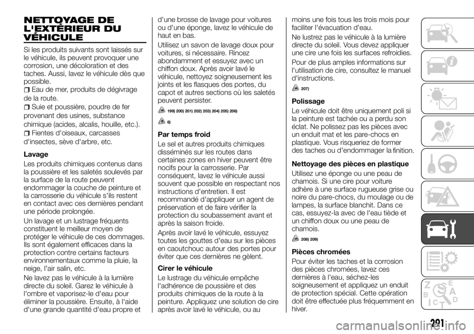 FIAT FULLBACK 2017 Notice dentretien (in French) NETTOYAGE DE
L'EXTÉRIEUR DU
VÉHICULE
Si les produits suivants sont laissés sur
le véhicule, ils peuvent provoquer une
corrosion, une décoloration et des
taches. Aussi, lavez le véhicule dès FIAT FULLBACK 2017 Notice dentretien (in French) NETTOYAGE DE
L'EXTÉRIEUR DU
VÉHICULE
Si les produits suivants sont laissés sur
le véhicule, ils peuvent provoquer une
corrosion, une décoloration et des
taches. Aussi, lavez le véhicule dès