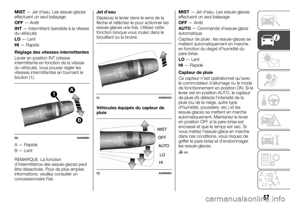 FIAT FULLBACK 2017  Notice dentretien (in French) MIST— Jet d'eau. Les essuie-glaces
effectuent un seul balayage
OFF— Arrêt
INT— Intermittent (sensible à la vitesse
du véhicule)
LO— Lent
HI— Rapide
Réglage des vitesses intermittente