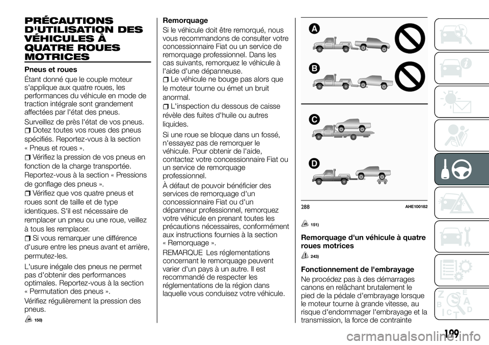 FIAT FULLBACK 2018 Notice dentretien (in French) PRÉCAUTIONS
D'UTILISATION DES
VÉHICULES À
QUATRE ROUES
MOTRICES
Pneus et roues
Étant donné que le couple moteur
s'applique aux quatre roues, les
performances du véhicule en mode de
tract FIAT FULLBACK 2018 Notice dentretien (in French) PRÉCAUTIONS
D'UTILISATION DES
VÉHICULES À
QUATRE ROUES
MOTRICES
Pneus et roues
Étant donné que le couple moteur
s'applique aux quatre roues, les
performances du véhicule en mode de
tract