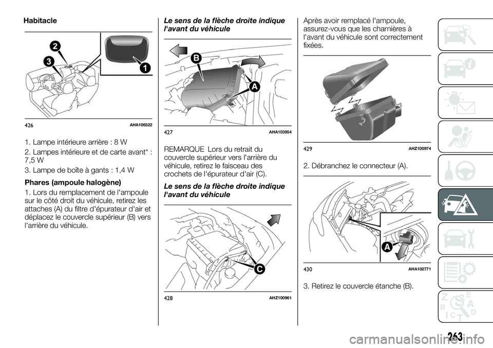 FIAT FULLBACK 2018 Notice dentretien (in French) 1. Lampe intérieure arrière:8W
2. Lampes intérieure et de carte avant* :
7,5 W
3. Lampe de boîte à gants : 1,4 W
Phares (ampoule halogène)
1. Lors du remplacement de l'ampoule
sur le côté FIAT FULLBACK 2018 Notice dentretien (in French) 1. Lampe intérieure arrière:8W
2. Lampes intérieure et de carte avant* :
7,5 W
3. Lampe de boîte à gants : 1,4 W
Phares (ampoule halogène)
1. Lors du remplacement de l'ampoule
sur le côté