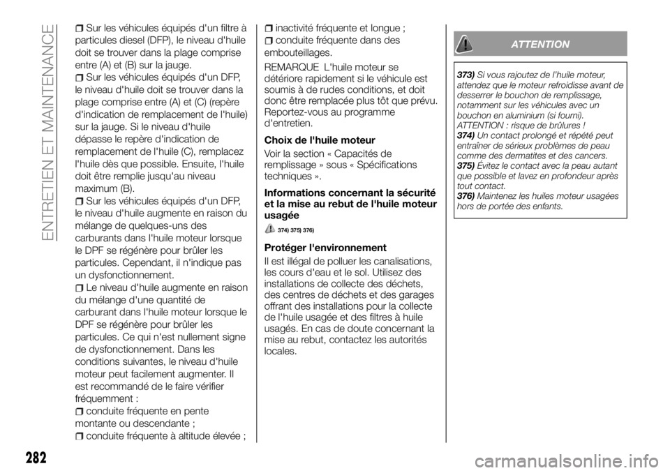 FIAT FULLBACK 2018 Notice dentretien (in French) Sur les véhicules équipés d'un filtre à
particules diesel (DFP), le niveau d'huile
doit se trouver dans la plage comprise
entre (A) et (B) sur la jauge.
Sur les véhicules équipés d' FIAT FULLBACK 2018 Notice dentretien (in French) Sur les véhicules équipés d'un filtre à
particules diesel (DFP), le niveau d'huile
doit se trouver dans la plage comprise
entre (A) et (B) sur la jauge.
Sur les véhicules équipés d'