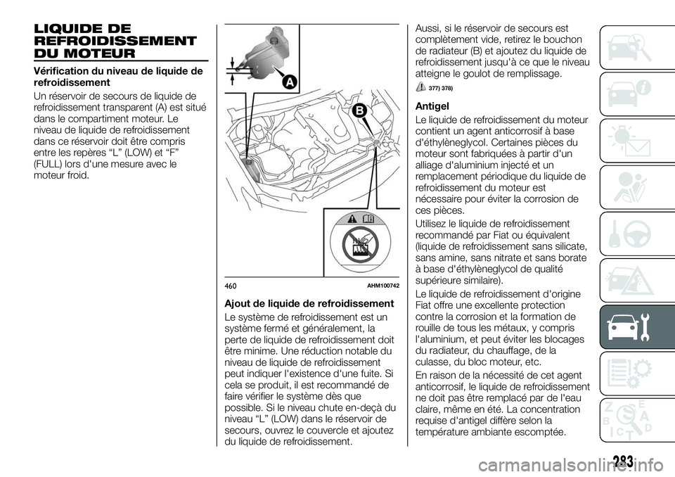 FIAT FULLBACK 2018 Notice dentretien (in French) LIQUIDE DE
REFROIDISSEMENT
DU MOTEUR
Vérification du niveau de liquide de
refroidissement
Un réservoir de secours de liquide de
refroidissement transparent (A) est situé
dans le compartiment moteur FIAT FULLBACK 2018 Notice dentretien (in French) LIQUIDE DE
REFROIDISSEMENT
DU MOTEUR
Vérification du niveau de liquide de
refroidissement
Un réservoir de secours de liquide de
refroidissement transparent (A) est situé
dans le compartiment moteur