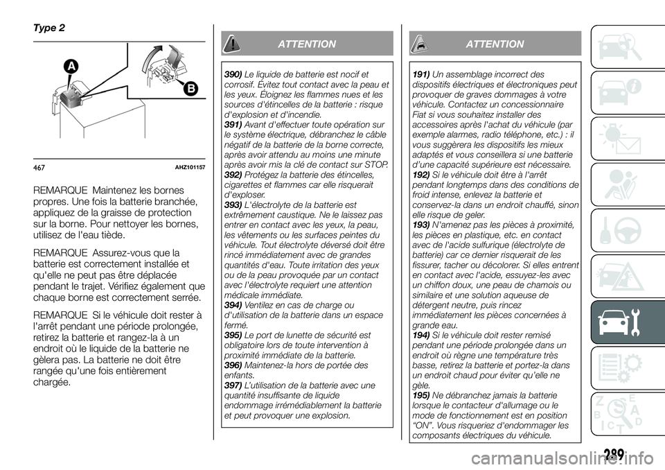 FIAT FULLBACK 2018  Notice dentretien (in French) Type 2
REMARQUE Maintenez les bornes
propres. Une fois la batterie branchée,
appliquez de la graisse de protection
sur la borne. Pour nettoyer les bornes,
utilisez de l'eau tiède.
REMARQUE Assur