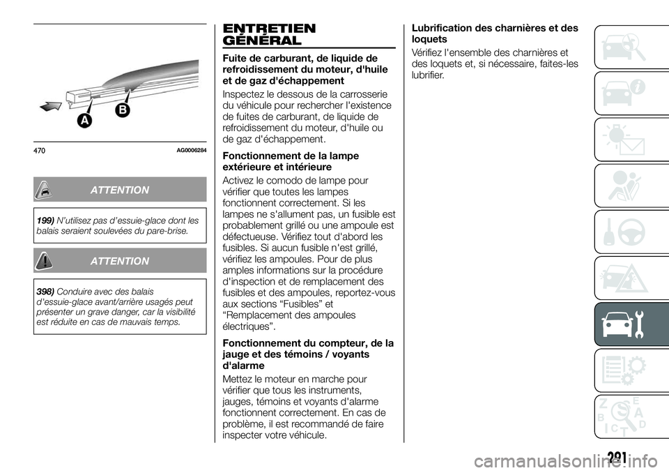 FIAT FULLBACK 2018  Notice dentretien (in French) ATTENTION
199)N’utilisez pas d’essuie-glace dont les
balais seraient soulevées du pare-brise.
ATTENTION
398)Conduire avec des balais
d'essuie-glace avant/arrière usagés peut
présenter un g