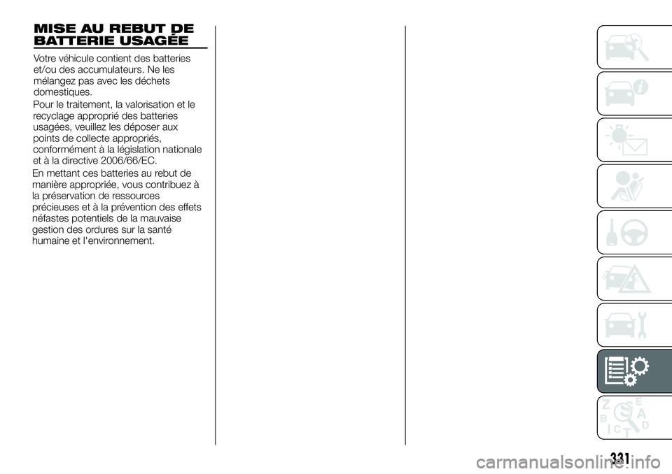 FIAT FULLBACK 2018 Notice dentretien (in French) MISE AU REBUT DE
BATTERIE USAGÉE
Votre véhicule contient des batteries
et/ou des accumulateurs. Ne les
mélangez pas avec les déchets
domestiques.
Pour le traitement, la valorisation et le
recyclag FIAT FULLBACK 2018 Notice dentretien (in French) MISE AU REBUT DE
BATTERIE USAGÉE
Votre véhicule contient des batteries
et/ou des accumulateurs. Ne les
mélangez pas avec les déchets
domestiques.
Pour le traitement, la valorisation et le
recyclag