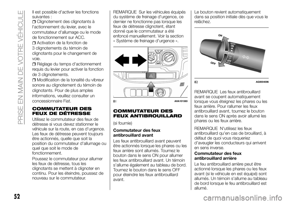 FIAT FULLBACK 2018  Notice dentretien (in French) Il est possible d'activer les fonctions
suivantes :
Clignotement des clignotants à
l'actionnement du levier, avec le
commutateur d'allumage ou le mode
de fonctionnement sur ACC.
Activatio