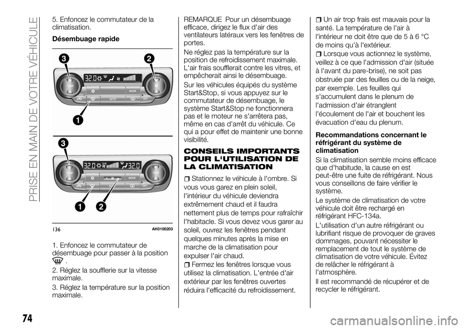 FIAT FULLBACK 2018 Notice dentretien (in French) 5. Enfoncez le commutateur de la
climatisation.
Désembuage rapide
1. Enfoncez le commutateur de
désembuage pour passer à la position
.
2. Réglez la soufflerie sur la vitesse
maximale.
3. Réglez l FIAT FULLBACK 2018 Notice dentretien (in French) 5. Enfoncez le commutateur de la
climatisation.
Désembuage rapide
1. Enfoncez le commutateur de
désembuage pour passer à la position
.
2. Réglez la soufflerie sur la vitesse
maximale.
3. Réglez l