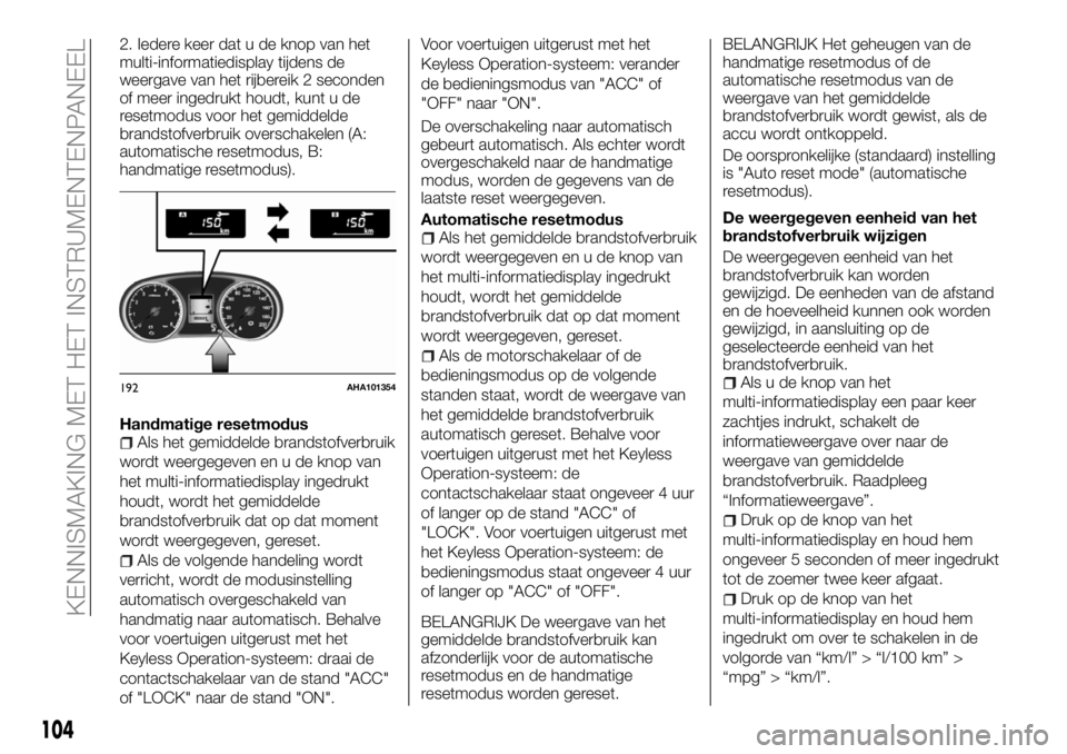 FIAT FULLBACK 2017  Instructieboek (in Dutch) 2. Iedere keer dat u de knop van het
multi-informatiedisplay tijdens de
weergave van het rijbereik 2 seconden
of meer ingedrukt houdt, kunt u de
resetmodus voor het gemiddelde
brandstofverbruik oversc